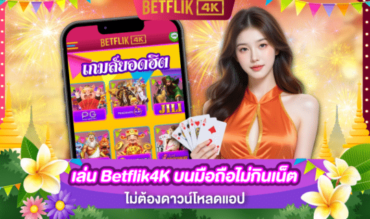 เล่น Betflik4K บนมือถือไม่กินเน็ต ไม่ต้องดาวน์โหลดแอป